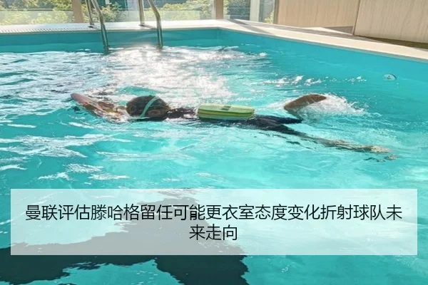 曼联评估滕哈格留任可能更衣室态度变化折射球队未来走向
