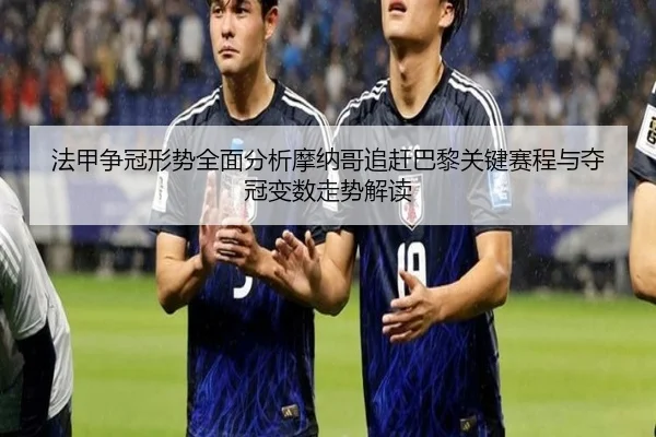 法甲争冠形势全面分析摩纳哥追赶巴黎关键赛程与夺冠变数走势解读
