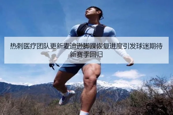 热刺医疗团队更新麦迪逊脚踝恢复进度引发球迷期待新赛季回归