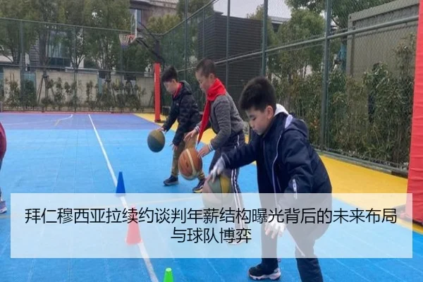 拜仁穆西亚拉续约谈判年薪结构曝光背后的未来布局与球队博弈