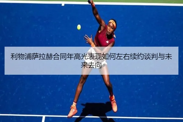 利物浦萨拉赫合同年高光表现如何左右续约谈判与未来去向