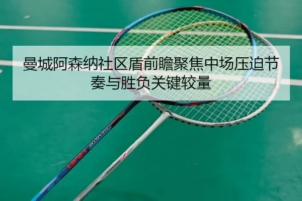 曼城阿森纳社区盾前瞻聚焦中场压迫节奏与胜负关键较量