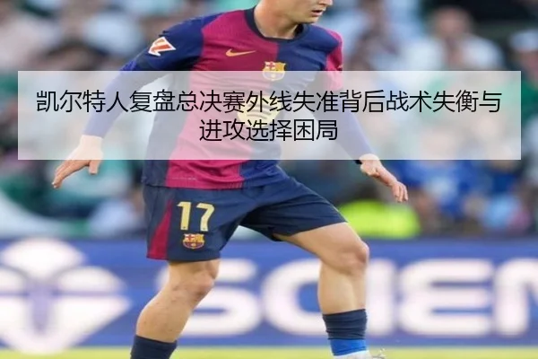 凯尔特人复盘总决赛外线失准背后战术失衡与进攻选择困局