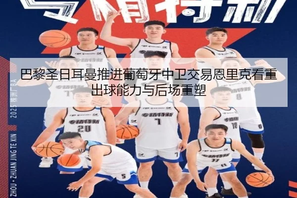 巴黎圣日耳曼推进葡萄牙中卫交易恩里克看重出球能力与后场重塑