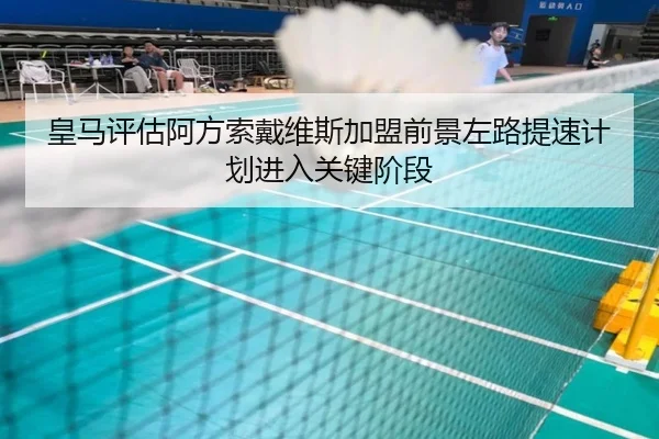 皇马评估阿方索戴维斯加盟前景左路提速计划进入关键阶段